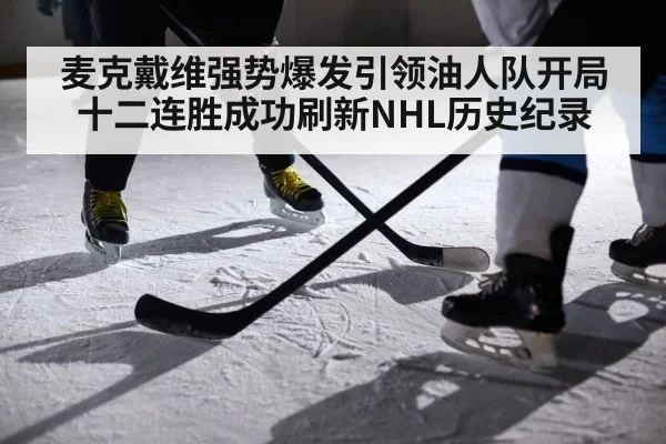 麦克戴维强势爆发引领油人队开局十二连胜成功刷新NHL历史纪录