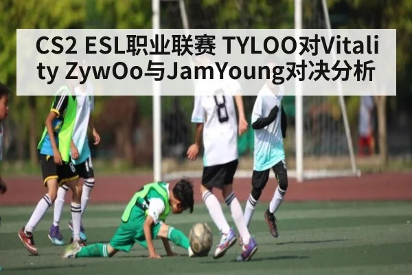 CS2 ESL职业联赛 TYLOO对Vitality ZywOo与JamYoung对决分析