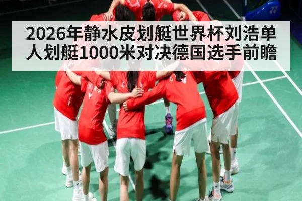 2026年静水皮划艇世界杯刘浩单人划艇1000米对决德国选手前瞻